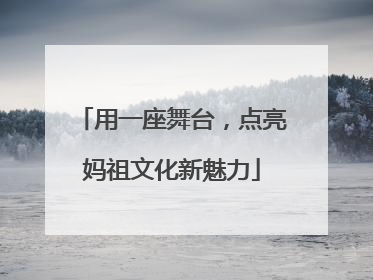 用一座舞台，点亮妈祖文化新魅力