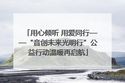 用心倾听 用爱同行——“音创未来光明行”公益行动温暖再启航