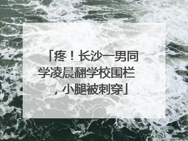 疼！长沙一男同学凌晨翻学校围栏，小腿被刺穿