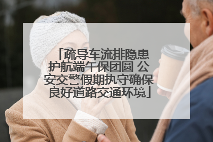 疏导车流排隐患 护航端午保团圆 公安交警假期执守确保良好道路交通环境