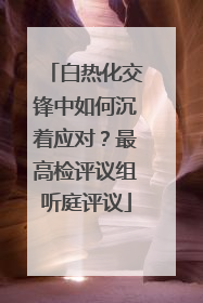 白热化交锋中如何沉着应对？最高检评议组听庭评议