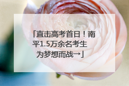 直击高考首日！南平1.5万余名考生为梦想而战→