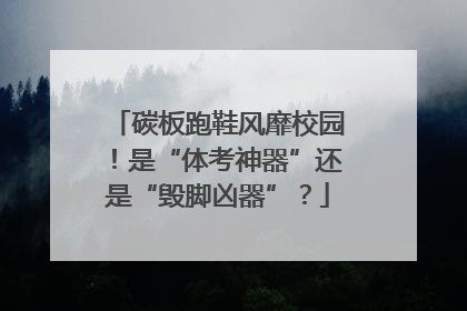 碳板跑鞋风靡校园！是“体考神器”还是“毁脚凶器”？