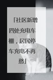 社区新增四处充电车棚，居民停车充电不再愁