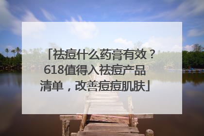祛痘什么药膏有效？618值得入祛痘产品清单，改善痘痘肌肤