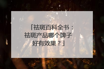 祛斑百科全书：祛斑产品哪个牌子好有效果？