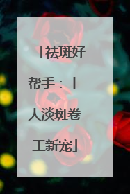 祛斑好帮手：十大淡斑卷王新宠