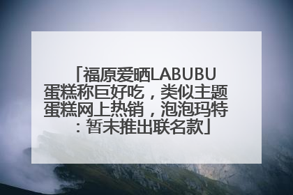 福原爱晒LABUBU蛋糕称巨好吃，类似主题蛋糕网上热销，泡泡玛特：暂未推出联名款