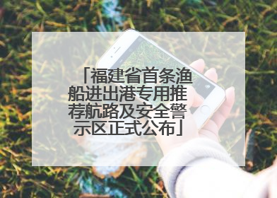 福建省首条渔船进出港专用推荐航路及安全警示区正式公布