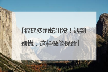 福建多地蛇出没！遇到别慌，这样做能保命