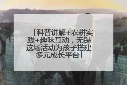 科普讲解+农耕实践+趣味互动，无锡这场活动为孩子搭建多元成长平台