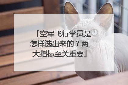 空军飞行学员是怎样选出来的？两大指标至关重要