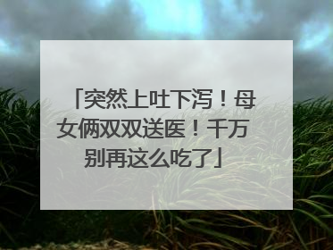 突然上吐下泻！母女俩双双送医！千万别再这么吃了