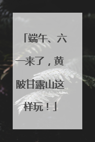 端午、六一来了，黄陂甘露山这样玩！