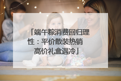 端午粽消费回归理性：平价散装热销 高价礼盒遇冷