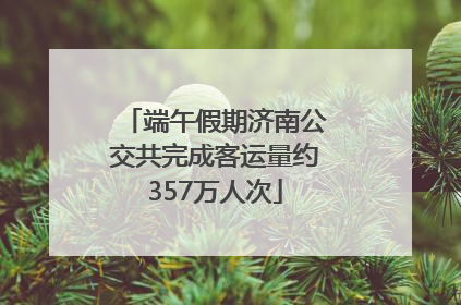 端午假期济南公交共完成客运量约357万人次