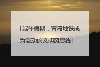 端午假期，青岛地铁成为流动的文明风景线