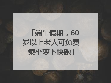 端午假期，60岁以上老人可免费乘坐萝卜快跑