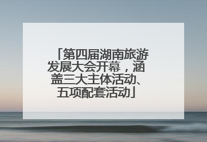 第四届湖南旅游发展大会开幕，涵盖三大主体活动、五项配套活动