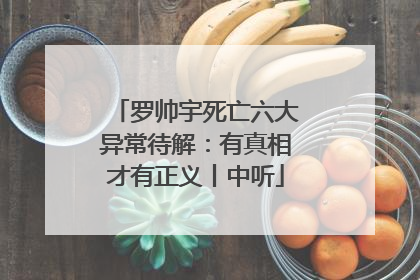 罗帅宇死亡六大异常待解：有真相才有正义丨中听