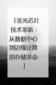 美光芯片技术革新：从数据中心到边缘计算的存储革命