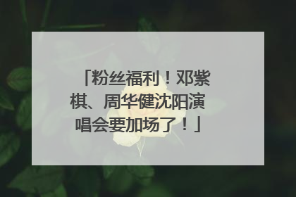 粉丝福利！邓紫棋、周华健沈阳演唱会要加场了！