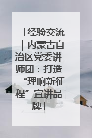 经验交流｜内蒙古自治区党委讲师团：打造“理响新征程”宣讲品牌