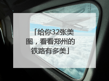 给你32张美图，看看郑州的铁路有多美