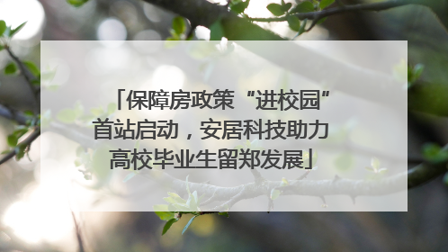 保障房政策“进校园”首站启动，安居科技助力高校毕业生留郑发展
