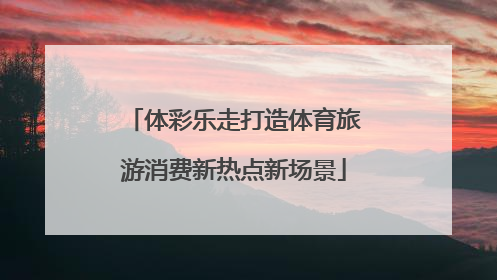 体彩乐走打造体育旅游消费新热点新场景