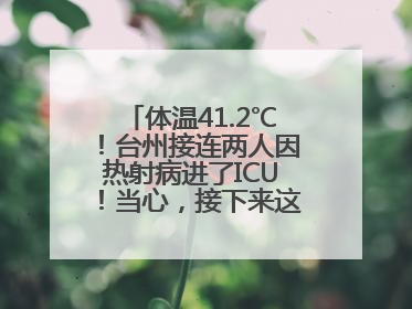 体温41.2℃！台州接连两人因热射病进了ICU！当心，接下来这波高温很猛