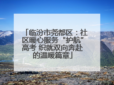 临汾市尧都区：社区暖心服务“护航”高考 织就双向奔赴的温暖篇章