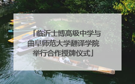 临沂士博高级中学与曲阜师范大学翻译学院举行合作授牌仪式
