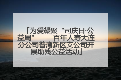 为爱凝聚“司庆日·公益周”——百年人寿大连分公司普湾新区支公司开展助残公益活动