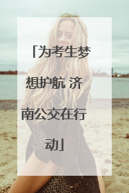 为考生梦想护航 济南公交在行动