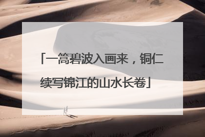 一篙碧波入画来，铜仁续写锦江的山水长卷