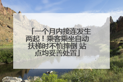 一个月内接连发生两起！乘客乘坐自动扶梯时不慎摔倒 站点均妥善处置