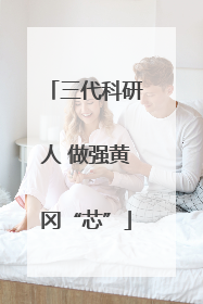 三代科研人 做强黄冈“芯”
