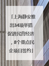 上海静安推出34项举措促进民营经济，8个重点民企项目签约