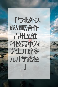 与北外达成战略合作 青州圣维科技高中为学生开辟多元升学路径