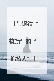 与钢铁“较劲”的“追技人”