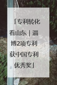 专利转化看山东｜淄博2项专利获中国专利优秀奖