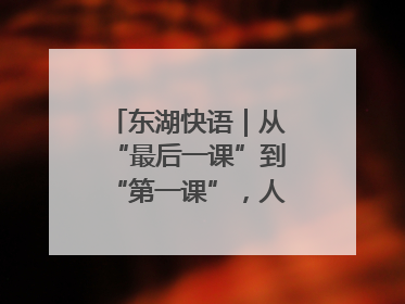 东湖快语｜从“最后一课”到“第一课”，人生不设限