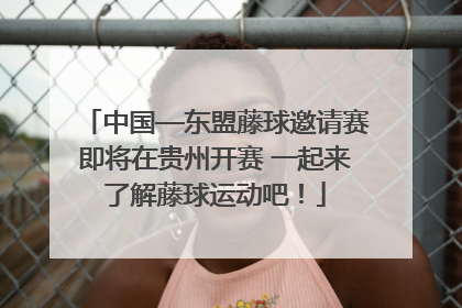 中国—东盟藤球邀请赛即将在贵州开赛 一起来了解藤球运动吧！