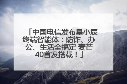 中国电信发布星小辰终端智能体：防诈、办公、生活全搞定 麦芒40首发搭载！