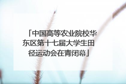 中国高等农业院校华东区第十七届大学生田径运动会在青闭幕