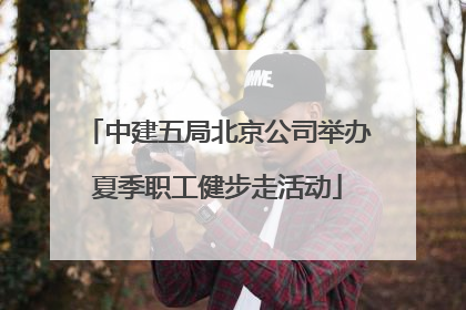 中建五局北京公司举办夏季职工健步走活动