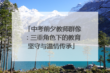 中考前夕教师群像：三重角色下的教育坚守与温情传承