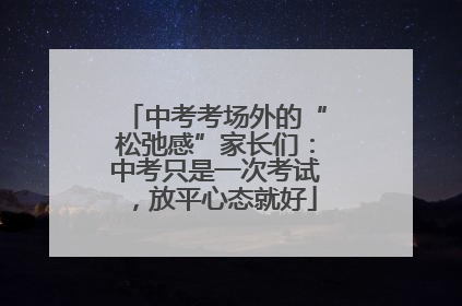 中考考场外的“松弛感”家长们：中考只是一次考试，放平心态就好