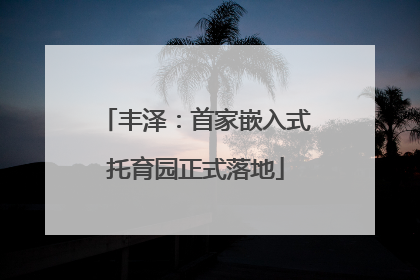 丰泽：首家嵌入式托育园正式落地